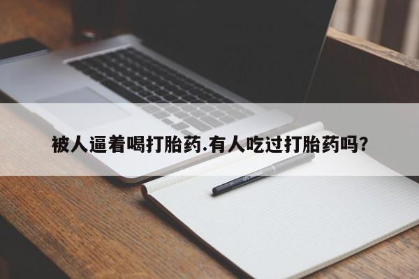 米非米索网上私人药店微信被人逼着喝打胎药.有人吃过打胎药吗？