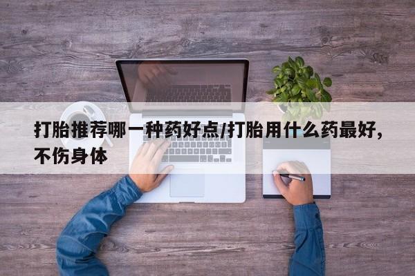 米非米索网上私人药店微信打胎推荐哪一种药好点/打胎用什么药最好,不伤身体