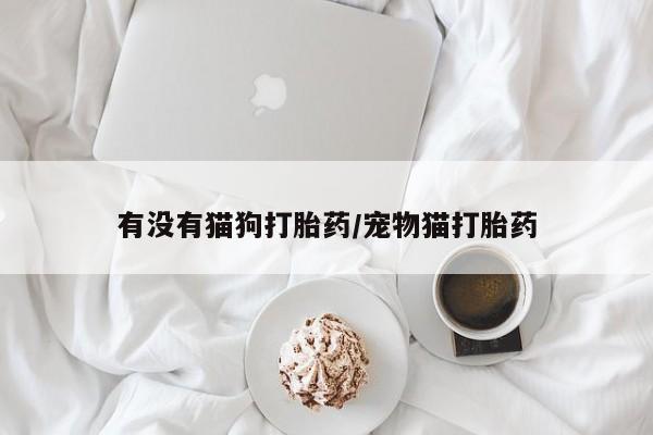 米非米索网上私人药店微信有没有猫狗打胎药/宠物猫打胎药