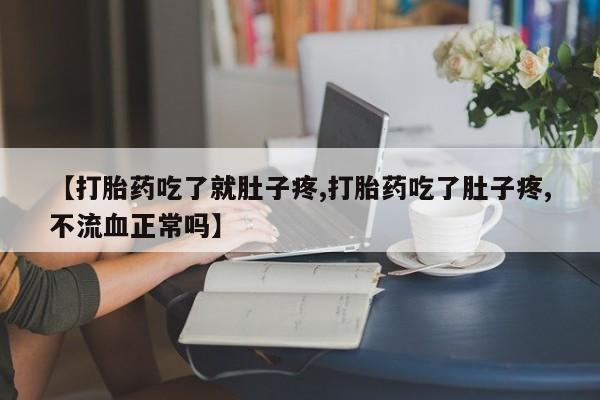 米非米索网上私人药店微信【打胎药吃了就肚子疼,打胎药吃了肚子疼,不流血正常吗】