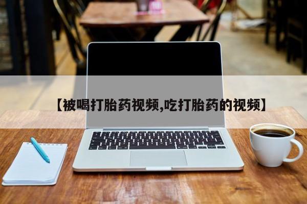 米非米索网上私人药店微信【被喝打胎药视频,吃打胎药的视频】
