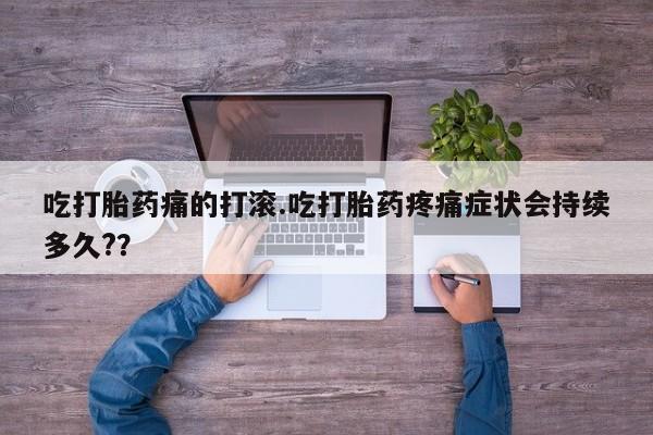 米非米索网上私人药店微信吃打胎药痛的打滚.吃打胎药疼痛症状会持续多久?？