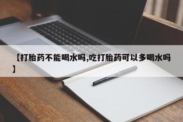 米非米索网上私人药店微信【打胎药不能喝水吗,吃打胎药可以多喝水吗】