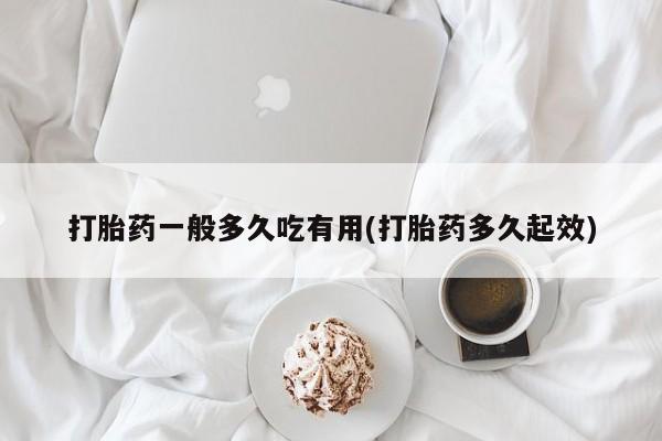米非米索网上私人药店微信打胎药一般多久吃有用(打胎药多久起效)