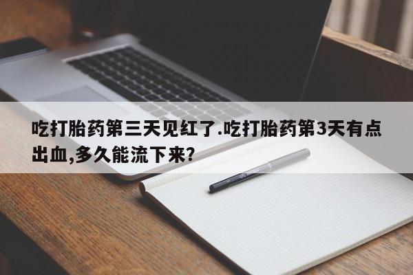 米非米索网上私人药店微信吃打胎药第三天见红了.吃打胎药第3天有点出血,多久能流下来？