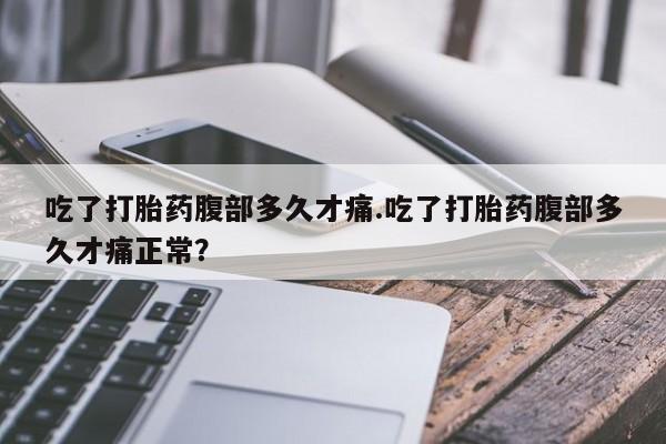 米非米索网上私人药店微信吃了打胎药腹部多久才痛.吃了打胎药腹部多久才痛正常？