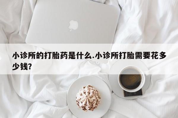 米非米索网上私人药店微信小诊所的打胎药是什么.小诊所打胎需要花多少钱？