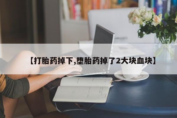 米非米索网上私人药店微信【打胎药掉下,堕胎药掉了2大块血块】