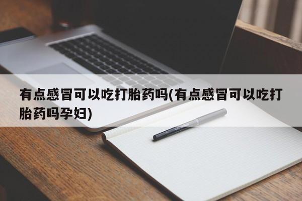 米非米索网上私人药店微信有点感冒可以吃打胎药吗(有点感冒可以吃打胎药吗孕妇)