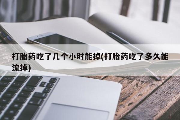 米非米索网上私人药店微信打胎药吃了几个小时能掉(打胎药吃了多久能流掉)