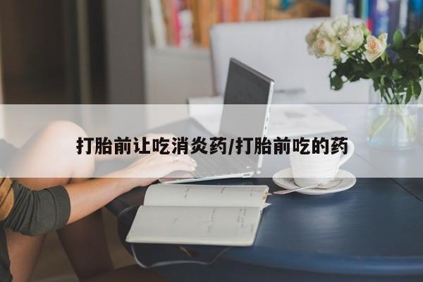 米非米索网上私人药店微信打胎前让吃消炎药/打胎前吃的药
