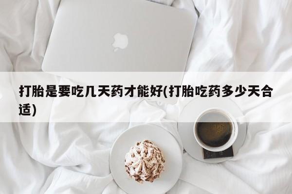 米非米索网上私人药店微信打胎是要吃几天药才能好(打胎吃药多少天合适)
