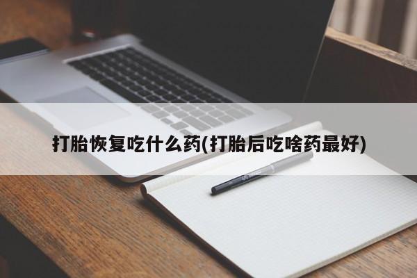 米非米索网上私人药店微信打胎恢复吃什么药(打胎后吃啥药最好)