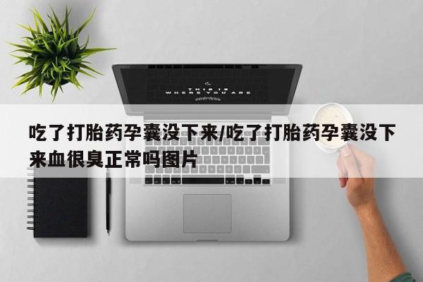 米非米索网上私人药店微信吃了打胎药孕囊没下来/吃了打胎药孕囊没下来血很臭正常吗图片