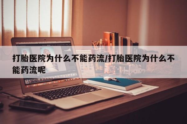 米非米索网上私人药店微信打胎医院为什么不能药流/打胎医院为什么不能药流呢