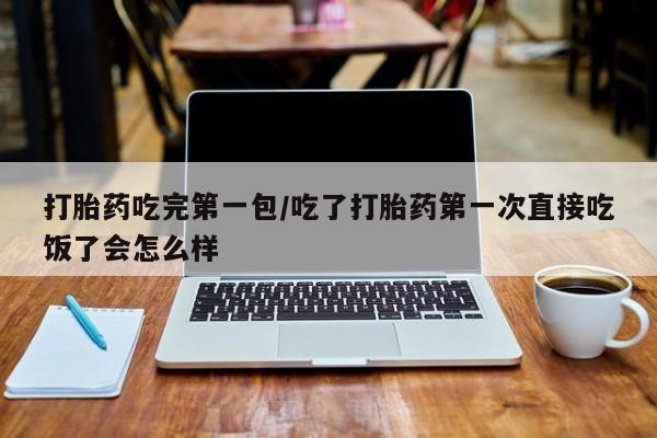 米非米索网上私人药店微信打胎药吃完第一包/吃了打胎药第一次直接吃饭了会怎么样