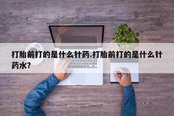 米非米索网上私人药店微信打胎前打的是什么针药.打胎前打的是什么针药水？