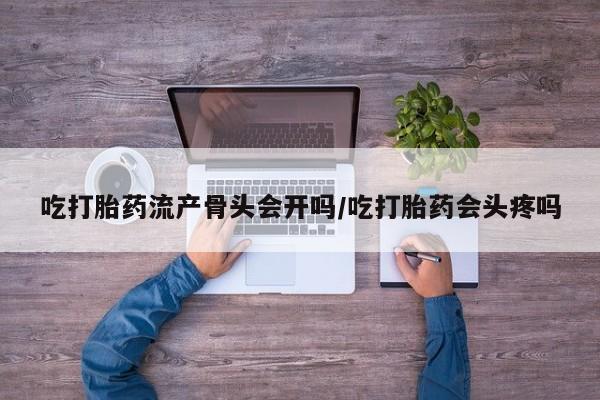 米非米索网上私人药店微信吃打胎药流产骨头会开吗/吃打胎药会头疼吗