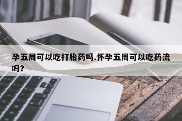 米非米索网上私人药店微信孕五周可以吃打胎药吗.怀孕五周可以吃药流吗？