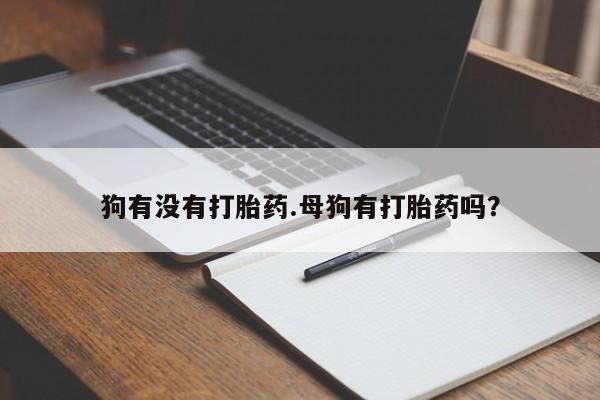 米非米索网上私人药店微信狗有没有打胎药.母狗有打胎药吗？