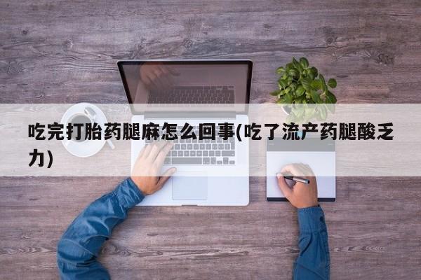 米非米索网上私人药店微信吃完打胎药腿麻怎么回事(吃了流产药腿酸乏力)