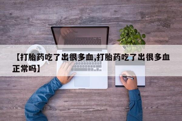 米非米索网上私人药店微信【打胎药吃了出很多血,打胎药吃了出很多血正常吗】