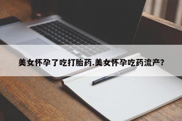 米非米索网上私人药店微信美女怀孕了吃打胎药.美女怀孕吃药流产？