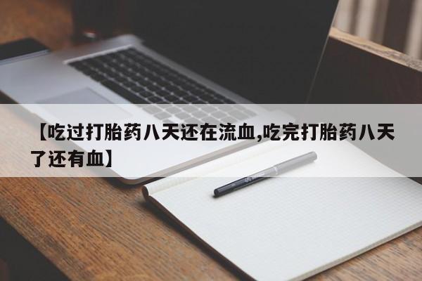 米非米索网上私人药店微信【吃过打胎药八天还在流血,吃完打胎药八天了还有血】