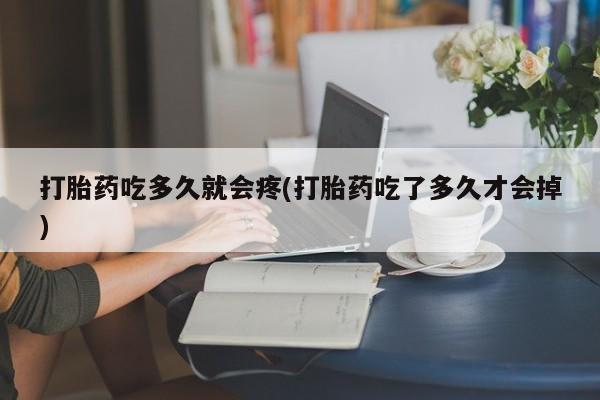 米非米索网上私人药店微信打胎药吃多久就会疼(打胎药吃了多久才会掉)