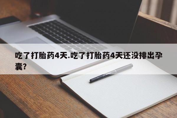米非米索网上私人药店微信吃了打胎药4天.吃了打胎药4天还没排出孕囊？