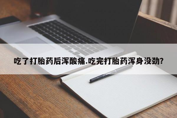 米非米索网上私人药店微信吃了打胎药后浑酸痛.吃完打胎药浑身没劲？