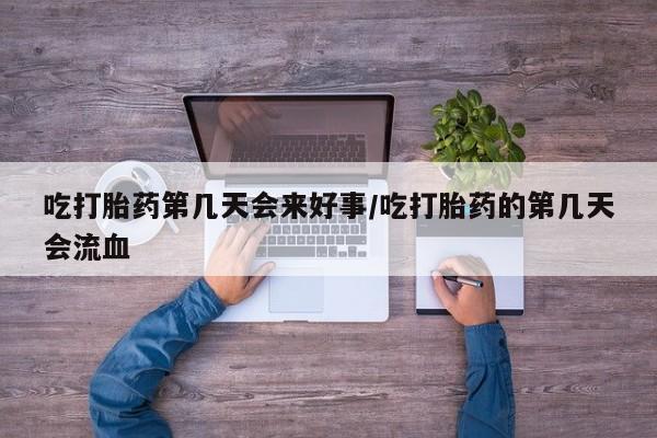 米非米索网上私人药店微信吃打胎药第几天会来好事/吃打胎药的第几天会流血