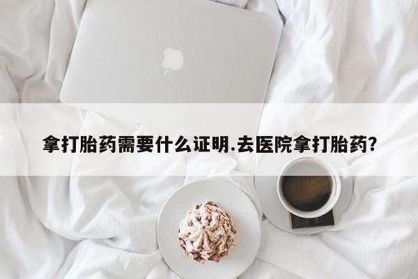 米非米索网上私人药店微信拿打胎药需要什么证明.去医院拿打胎药？