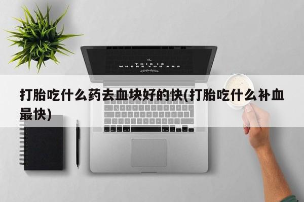 米非米索网上私人药店微信打胎吃什么药去血块好的快(打胎吃什么补血最快)