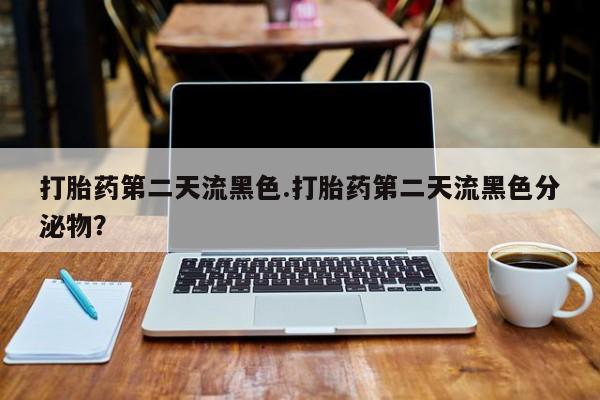 米非米索网上私人药店微信打胎药第二天流黑色.打胎药第二天流黑色分泌物？