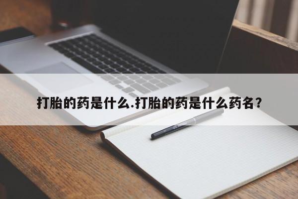 米非米索网上私人药店微信打胎的药是什么.打胎的药是什么药名？
