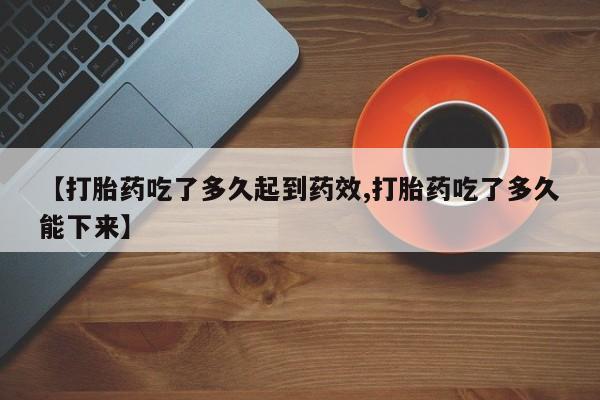 米非米索网上私人药店微信【打胎药吃了多久起到药效,打胎药吃了多久能下来】