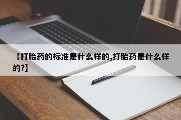 米非米索网上私人药店微信【打胎药的标准是什么样的,打胎药是什么样的?】