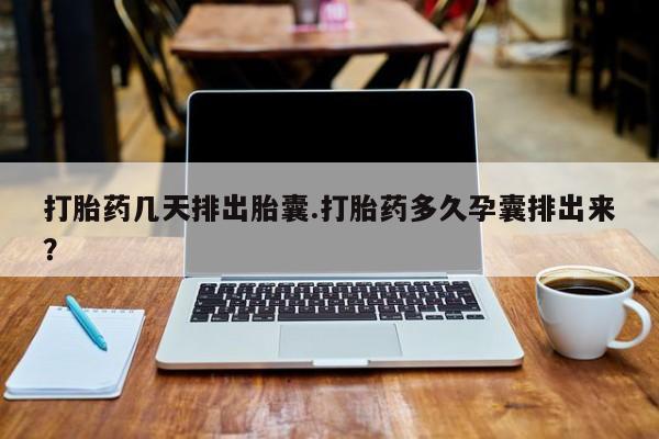米非米索网上私人药店微信打胎药几天排出胎囊.打胎药多久孕囊排出来？