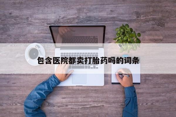 米非米索网上私人药店微信包含医院都卖打胎药吗的词条