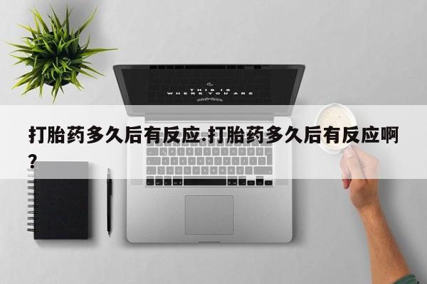 米非米索网上私人药店微信打胎药多久后有反应.打胎药多久后有反应啊？
