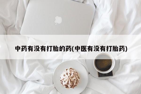 米非米索网上私人药店微信中药有没有打胎的药(中医有没有打胎药)