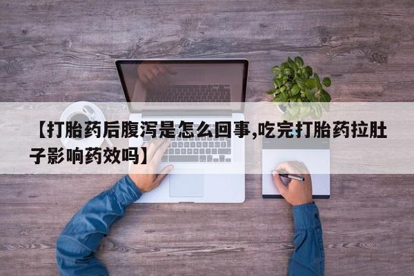 米非米索网上私人药店微信【打胎药后腹泻是怎么回事,吃完打胎药拉肚子影响药效吗】