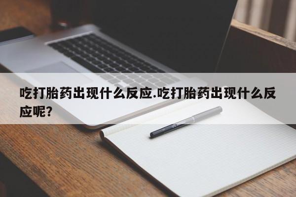 米非米索网上私人药店微信吃打胎药出现什么反应.吃打胎药出现什么反应呢？