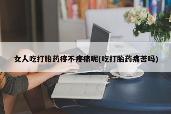 米非米索网上私人药店微信女人吃打胎药疼不疼痛呢(吃打胎药痛苦吗)