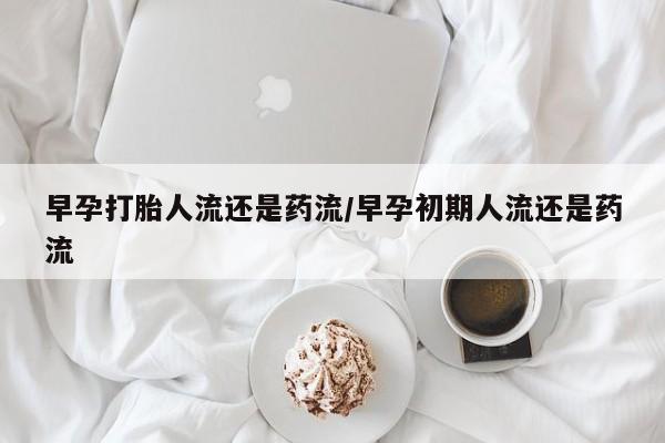 米非米索网上私人药店微信早孕打胎人流还是药流/早孕初期人流还是药流