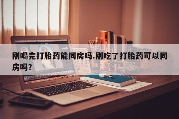 米非米索网上私人药店微信刚喝完打胎药能同房吗.刚吃了打胎药可以同房吗？