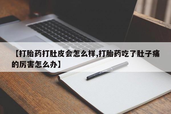 米非米索网上私人药店微信【打胎药打肚皮会怎么样,打胎药吃了肚子痛的厉害怎么办】