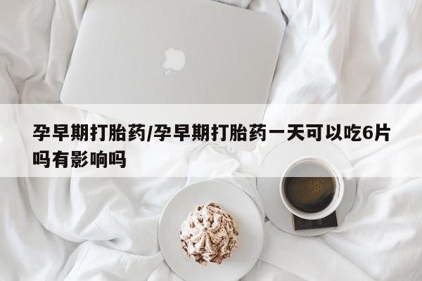 米非米索网上私人药店微信孕早期打胎药/孕早期打胎药一天可以吃6片吗有影响吗